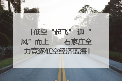 低空“起飞” 迎“风”而上——石家庄全力竞逐低空经济蓝海