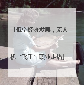 低空经济发展，无人机“飞手”职业走热