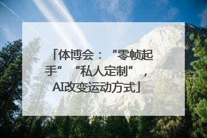 体博会：“零帧起手”“私人定制”，AI改变运动方式