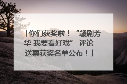 你们获奖啦！“赣剧芳华 我要看好戏” 评论送票获奖名单公布！