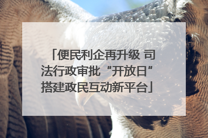 便民利企再升级 司法行政审批“开放日”搭建政民互动新平台