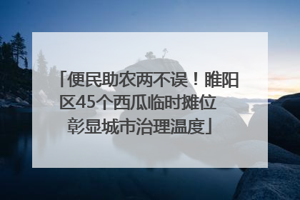 便民助农两不误！睢阳区45个西瓜临时摊位 彰显城市治理温度
