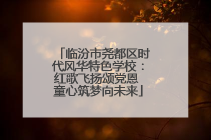 临汾市尧都区时代风华特色学校：红歌飞扬颂党恩 童心筑梦向未来