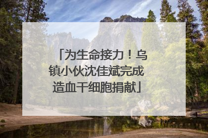 为生命接力！乌镇小伙沈佳斌完成造血干细胞捐献