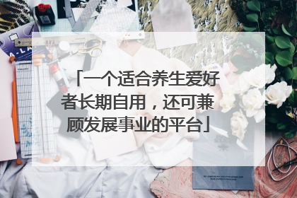 一个适合养生爱好者长期自用，还可兼顾发展事业的平台