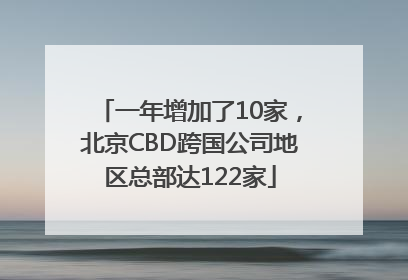 一年增加了10家，北京CBD跨国公司地区总部达122家