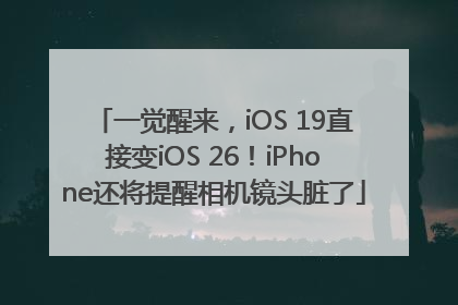 一觉醒来，iOS 19直接变iOS 26！iPhone还将提醒相机镜头脏了