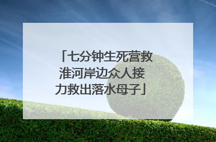 七分钟生死营救 淮河岸边众人接力救出落水母子