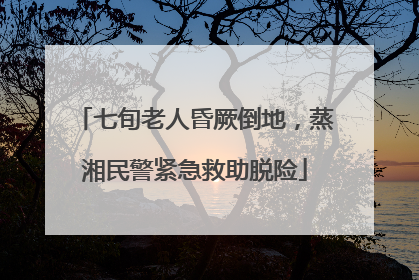 七旬老人昏厥倒地，蒸湘民警紧急救助脱险