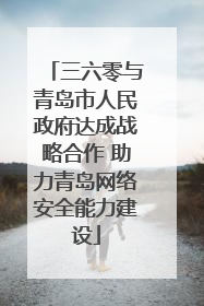 三六零与青岛市人民政府达成战略合作 助力青岛网络安全能力建设