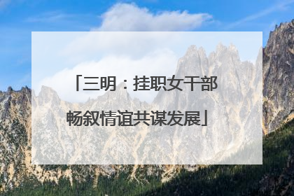 三明：挂职女干部畅叙情谊共谋发展