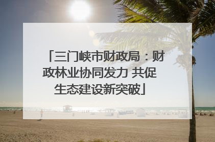 三门峡市财政局：财政林业协同发力 共促生态建设新突破