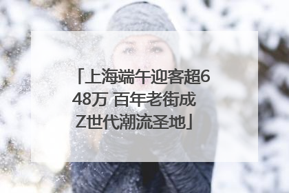 上海端午迎客超648万 百年老街成Z世代潮流圣地
