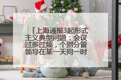 上海通报3起形式主义典型问题：会议过多过频，个别分管领导在某一天同一时段需参加3个会议