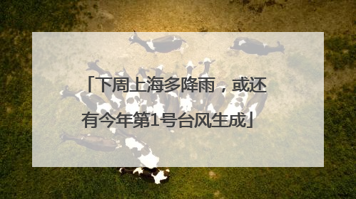 下周上海多降雨，或还有今年第1号台风生成
