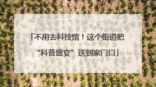 不用去科技馆！这个街道把“科普盛宴”送到家门口