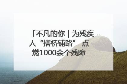 不凡的你｜为残疾人“搭桥铺路” 点燃1000余个残障家庭的希望之光