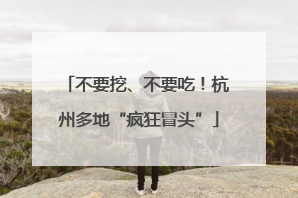 不要挖、不要吃！杭州多地“疯狂冒头”