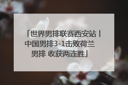 世界男排联赛西安站丨中国男排3-1击败荷兰男排 收获两连胜