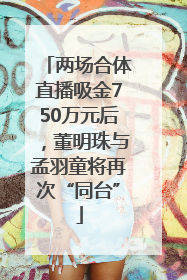 两场合体直播吸金750万元后，董明珠与孟羽童将再次“同台”