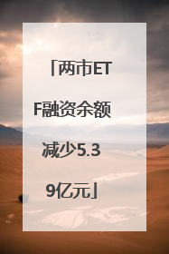 两市ETF融资余额减少5.39亿元