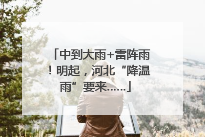 中到大雨+雷阵雨！明起，河北“降温雨”要来……