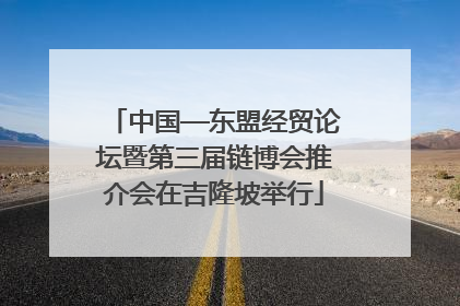 中国—东盟经贸论坛暨第三届链博会推介会在吉隆坡举行