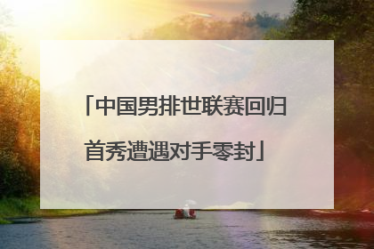 中国男排世联赛回归首秀遭遇对手零封