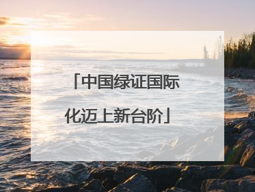 中国绿证国际化迈上新台阶