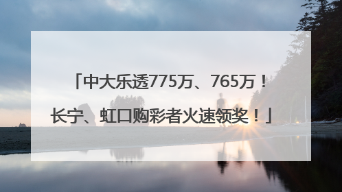 中大乐透775万、765万！长宁、虹口购彩者火速领奖！