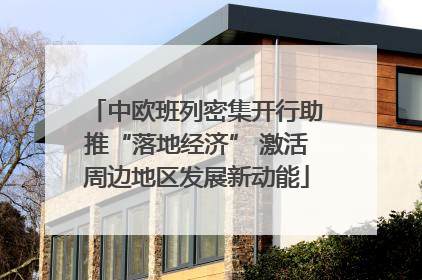 中欧班列密集开行助推“落地经济” 激活周边地区发展新动能