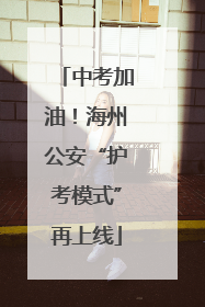 中考加油！海州公安“护考模式”再上线