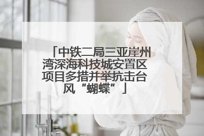 中铁二局三亚崖州湾深海科技城安置区项目多措并举抗击台风“蝴蝶”