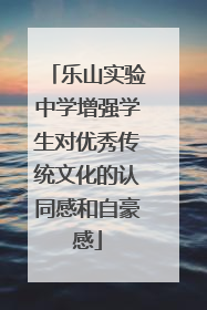 乐山实验中学增强学生对优秀传统文化的认同感和自豪感