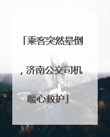 乘客突然晕倒，济南公交司机暖心救护