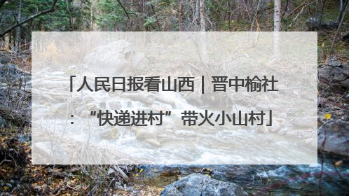 人民日报看山西｜晋中榆社：“快递进村”带火小山村