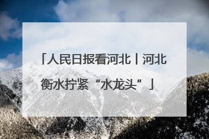 人民日报看河北丨河北衡水拧紧“水龙头”