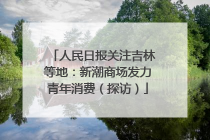 人民日报关注吉林等地：新潮商场发力青年消费（探访）