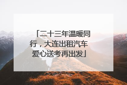 二十三年温暖同行，大连出租汽车爱心送考再出发