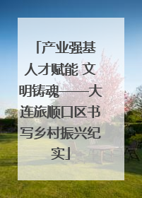 产业强基 人才赋能 文明铸魂——大连旅顺口区书写乡村振兴纪实