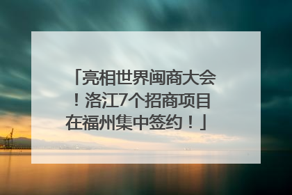 亮相世界闽商大会！洛江7个招商项目在福州集中签约！