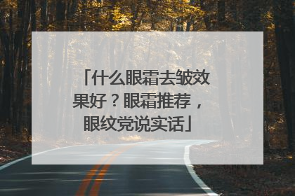 什么眼霜去皱效果好？眼霜推荐，眼纹党说实话