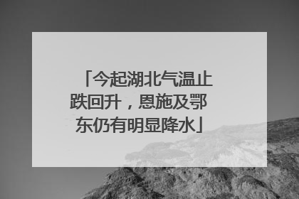 今起湖北气温止跌回升，恩施及鄂东仍有明显降水