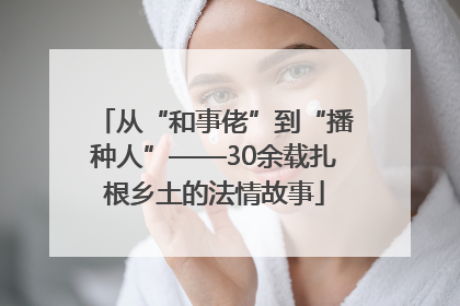 从“和事佬”到“播种人”——30余载扎根乡土的法情故事