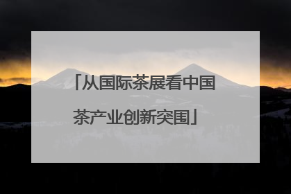 从国际茶展看中国茶产业创新突围