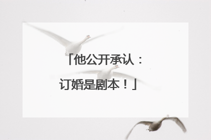 他公开承认：订婚是剧本！