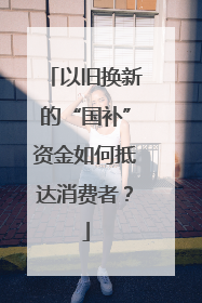 以旧换新的“国补”资金如何抵达消费者？