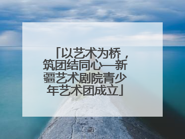 以艺术为桥，筑团结同心—新疆艺术剧院青少年艺术团成立