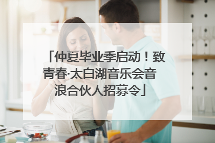 仲夏毕业季启动！致青春·太白湖音乐会音浪合伙人招募令