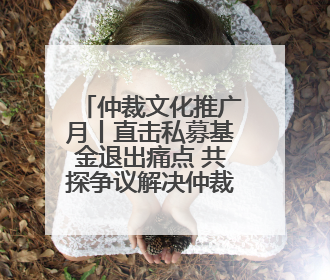 仲裁文化推广月丨直击私募基金退出痛点 共探争议解决仲裁方案